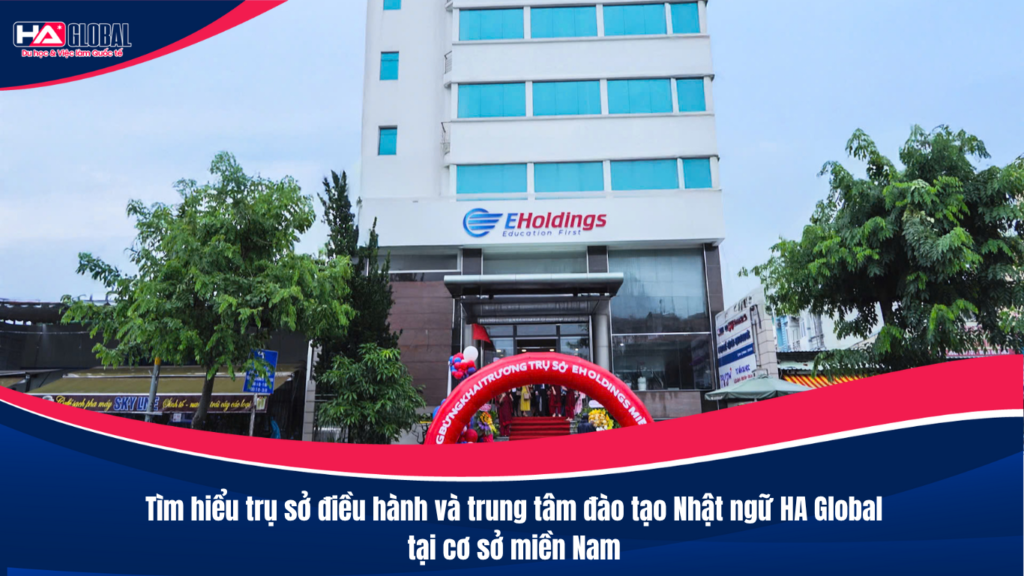 Tìm hiểu trụ sở điều hành và trung tâm đào tạo Nhật ngữ HA Global tại cơ sở miền Nam