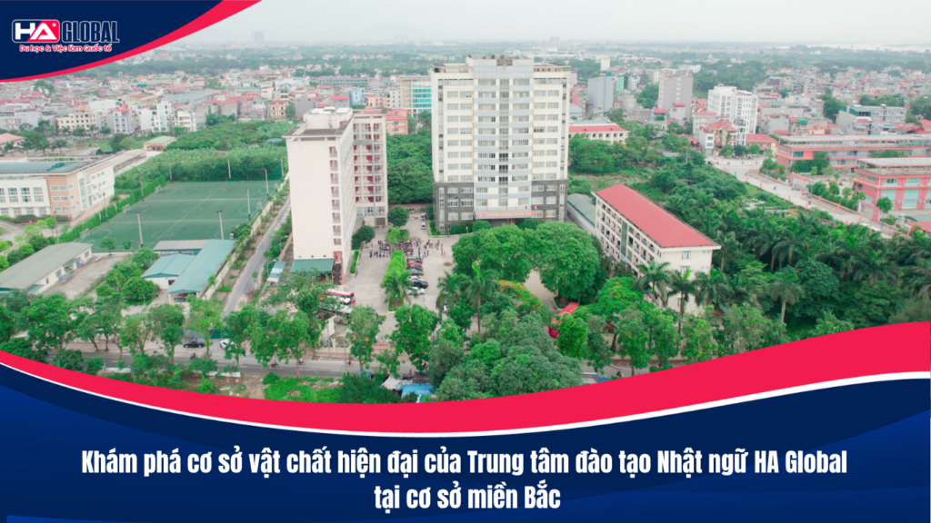 Khám phá cơ sở vật chất hiện đại của Trung tâm đào tạo Nhật ngữ HA Global tại cơ sở miền Bắc